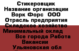 Стикеровщик › Название организации ­ Ворк Форс, ООО › Отрасль предприятия ­ Складское хозяйство › Минимальный оклад ­ 27 000 - Все города Работа » Вакансии   . Ульяновская обл.,Димитровград г.